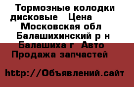 Тормозные колодки дисковые › Цена ­ 900 - Московская обл., Балашихинский р-н, Балашиха г. Авто » Продажа запчастей   